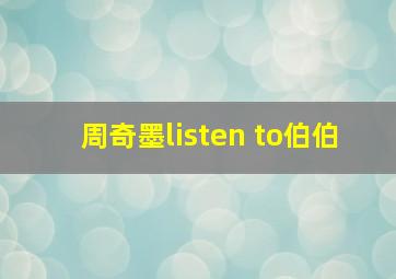 周奇墨listen to伯伯